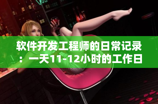 软件开发工程师的日常记录：一天11-12小时的工作日志