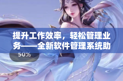 提升工作效率，轻松管理业务——全新软件管理系统助您事半功倍
