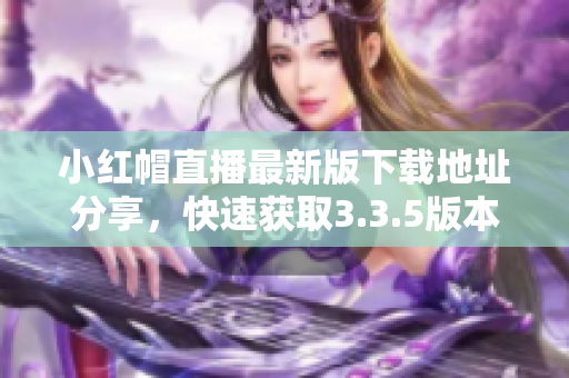 小红帽直播最新版下载地址分享，快速获取3.3.5版本软件
