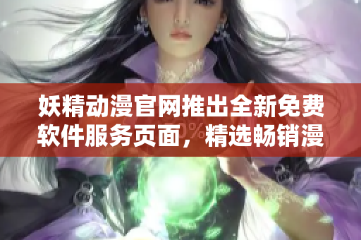 妖精动漫官网推出全新免费软件服务页面，精选畅销漫画任您畅享