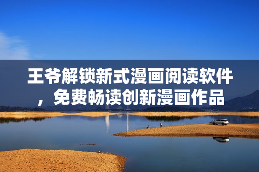 王爷解锁新式漫画阅读软件，免费畅读创新漫画作品