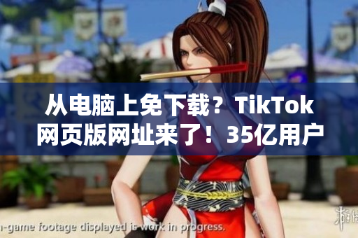 从电脑上免下载？TikTok网页版网址来了！35亿用户在线玩转短视频！