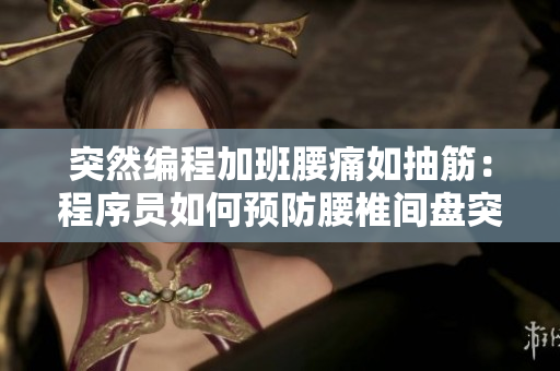 突然编程加班腰痛如抽筋：程序员如何预防腰椎间盘突出？