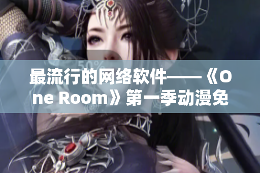 最流行的网络软件——《One Room》第一季动漫免费在线观看