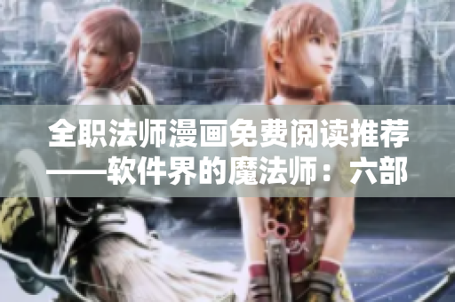 全职法师漫画免费阅读推荐——软件界的魔法师：六部经典漫画观看指南
