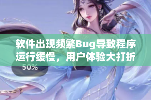软件出现频繁Bug导致程序运行缓慢，用户体验大打折扣