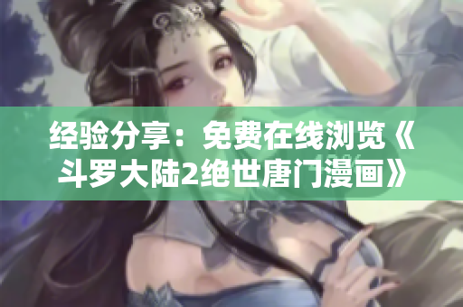 经验分享：免费在线浏览《斗罗大陆2绝世唐门漫画》的方法