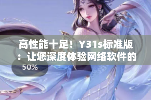 高性能十足！Y31s标准版：让您深度体验网络软件的精髓