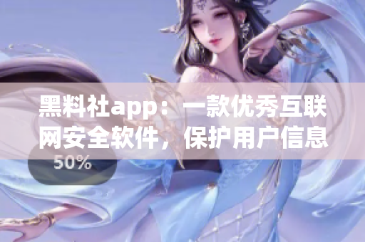 黑料社app：一款优秀互联网安全软件，保护用户信息的好帮手