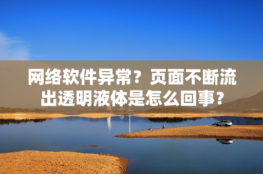 网络软件异常？页面不断流出透明液体是怎么回事？
