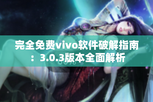 完全免费vivo软件破解指南：3.0.3版本全面解析