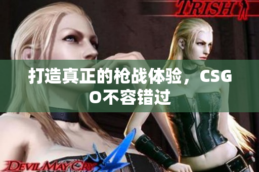 打造真正的枪战体验，CSGO不容错过