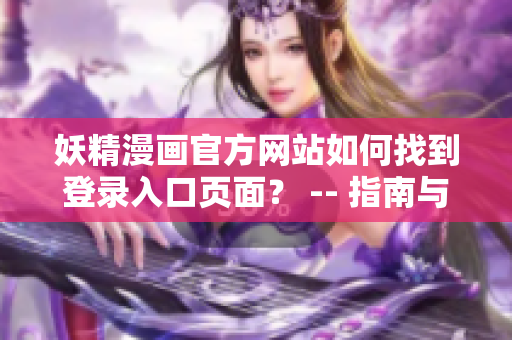 妖精漫画官方网站如何找到登录入口页面？ -- 指南与教程