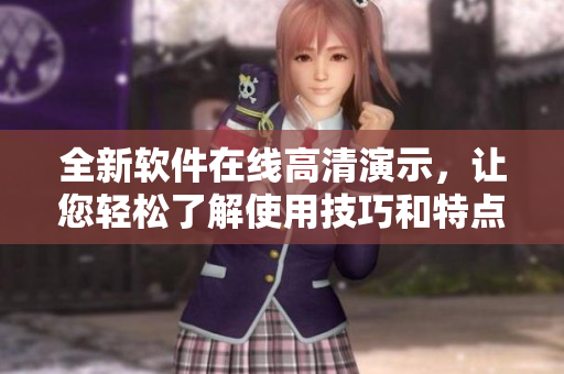 全新软件在线高清演示，让您轻松了解使用技巧和特点！