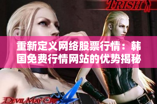 重新定义网络股票行情：韩国免费行情网站的优势揭秘