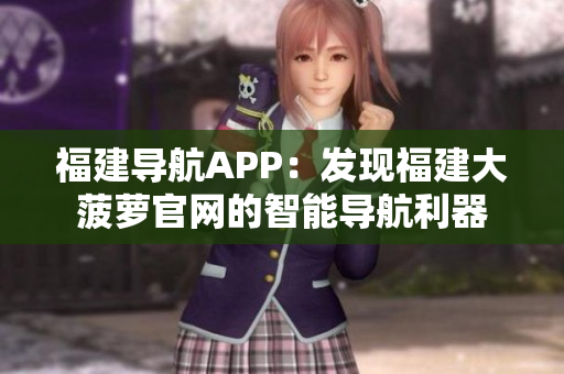 福建导航APP：发现福建大菠萝官网的智能导航利器