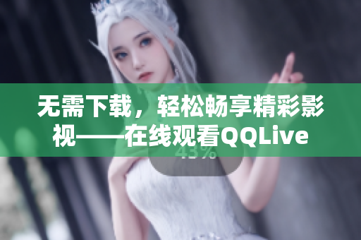 无需下载，轻松畅享精彩影视——在线观看QQLive