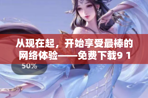 从现在起，开始享受最棒的网络体验——免费下载9 1苹果版