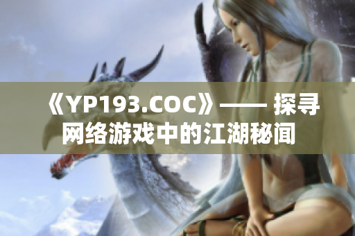 《YP193.COC》—— 探寻网络游戏中的江湖秘闻