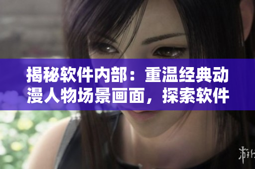 揭秘软件内部：重温经典动漫人物场景画面，探索软件技术的内部机制!