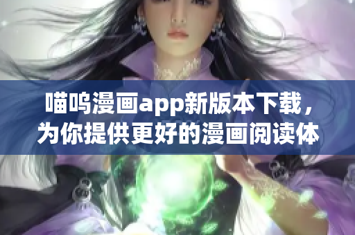喵呜漫画app新版本下载，为你提供更好的漫画阅读体验