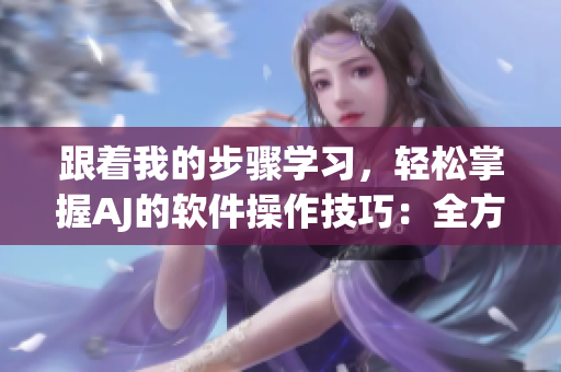 跟着我的步骤学习，轻松掌握AJ的软件操作技巧：全方位软件教程