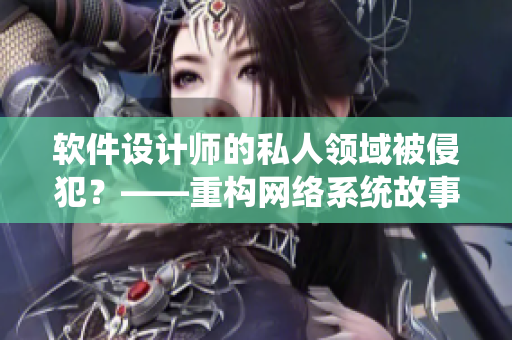 软件设计师的私人领域被侵犯？——重构网络系统故事中的贵妃与皇帝