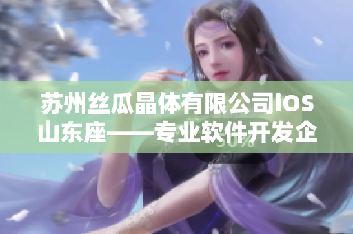 苏州丝瓜晶体有限公司iOS山东座——专业软件开发企业