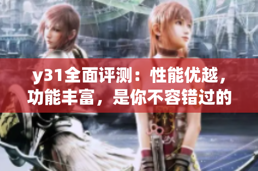 y31全面评测：性能优越，功能丰富，是你不容错过的网络软件选择