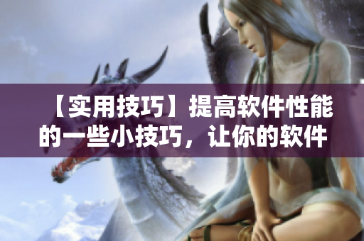 【实用技巧】提高软件性能的一些小技巧，让你的软件运行更流畅！