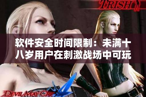 软件安全时间限制：未满十八岁用户在刺激战场中可玩的具体时长