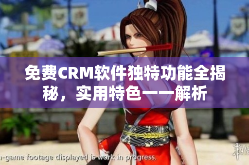 免费CRM软件独特功能全揭秘，实用特色一一解析