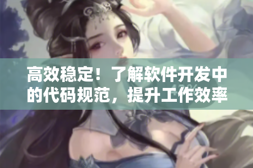 高效稳定！了解软件开发中的代码规范，提升工作效率
