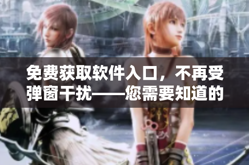 免费获取软件入口，不再受弹窗干扰——您需要知道的叮当漫画页面