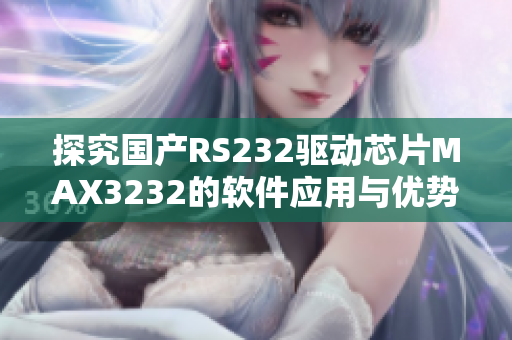 探究国产RS232驱动芯片MAX3232的软件应用与优势