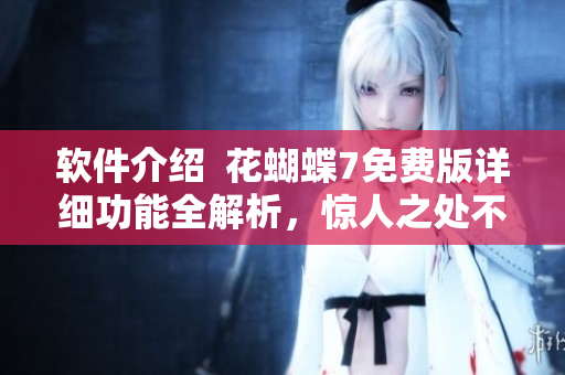 软件介绍  花蝴蝶7免费版详细功能全解析，惊人之处不容错过！