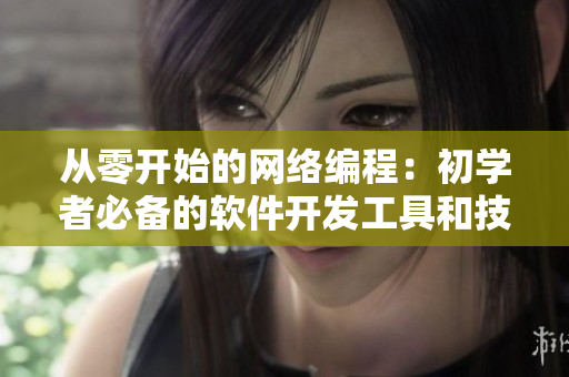 从零开始的网络编程：初学者必备的软件开发工具和技能详解