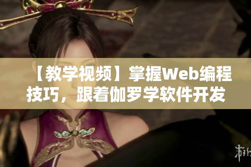 【教学视频】掌握Web编程技巧，跟着伽罗学软件开发！