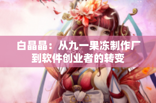 白晶晶：从九一果冻制作厂到软件创业者的转变