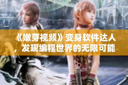 《嫩芽视频》变身软件达人，发现编程世界的无限可能！