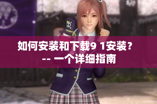 如何安装和下载9 1安装？ -- 一个详细指南