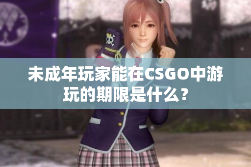 未成年玩家能在CSGO中游玩的期限是什么？