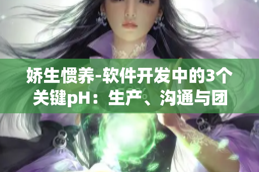 娇生惯养-软件开发中的3个关键pH：生产、沟通与团队配合