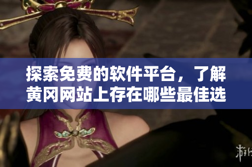 探索免费的软件平台，了解黄冈网站上存在哪些最佳选择