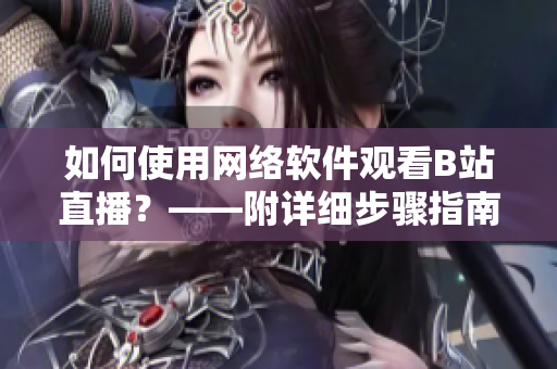 如何使用网络软件观看B站直播？——附详细步骤指南