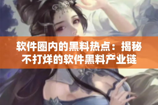 软件圈内的黑料热点：揭秘不打烊的软件黑料产业链