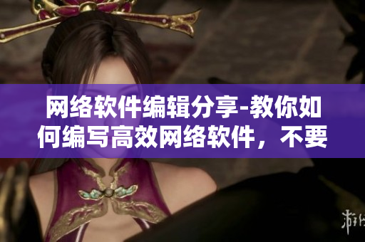 网络软件编辑分享-教你如何编写高效网络软件，不要再拔萝卜磨豆浆了！
