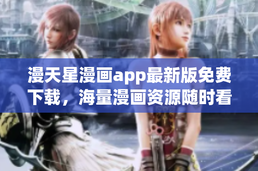漫天星漫画app最新版免费下载，海量漫画资源随时看