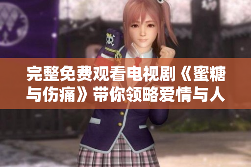 完整免费观看电视剧《蜜糖与伤痛》带你领略爱情与人性的深度挖掘