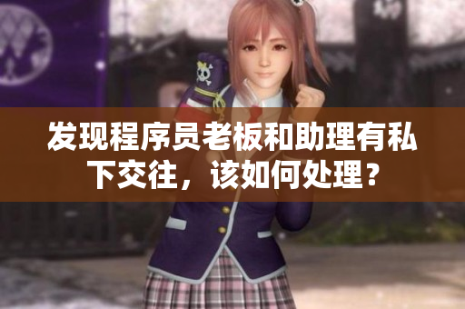 发现程序员老板和助理有私下交往，该如何处理？
